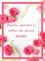 Здраве, щастие и любов ти желая мамо