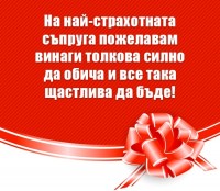 На най-страхотната съпруга пожелавам винаги толкова силно да обича и все така щастлива да бъде!